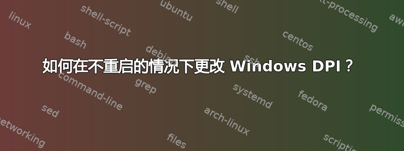 如何在不重启的情况下更改 Windows DPI？