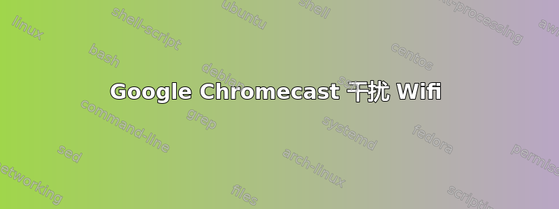 Google Chromecast 干扰 Wifi