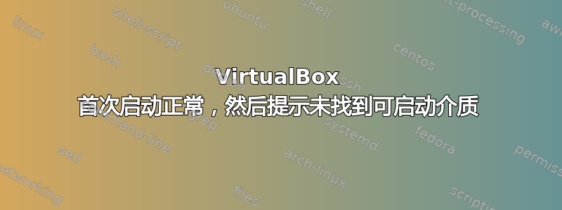 VirtualBox 首次启动正常，然后提示未找到可启动介质