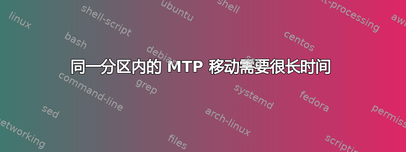 同一分区内的 MTP 移动需要很长时间