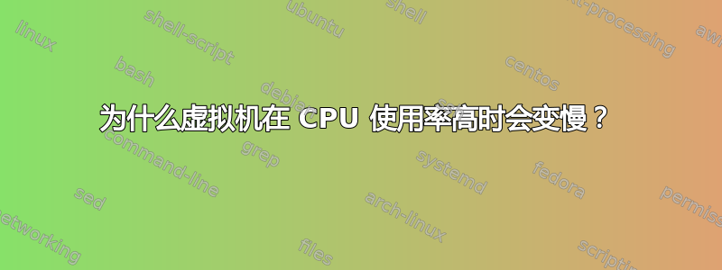 为什么虚拟机在 CPU 使用率高时会变慢？