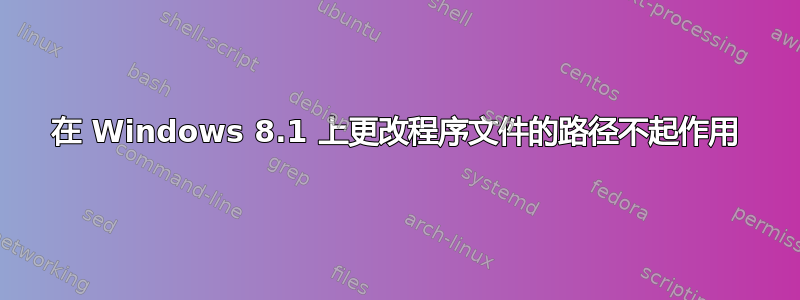 在 Windows 8.1 上更改程序文件的路径不起作用