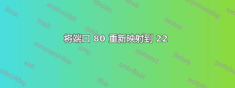 将端口 80 重新映射到 22