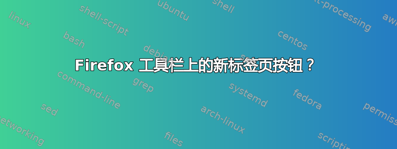 Firefox 工具栏上的新标签页按钮？