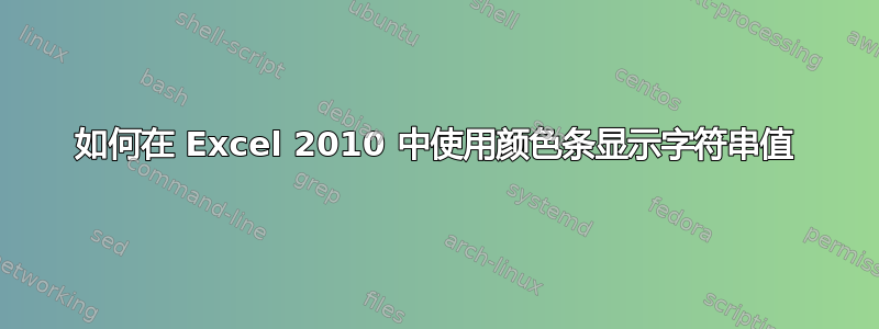 如何在 Excel 2010 中使用颜色条显示字符串值