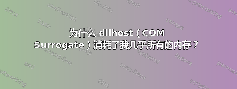 为什么 dllhost（COM Surrogate）消耗了我几乎所有的内存？