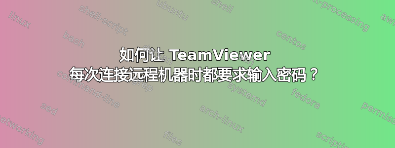 如何让 TeamViewer 每次连接远程机器时都要求输入密码？