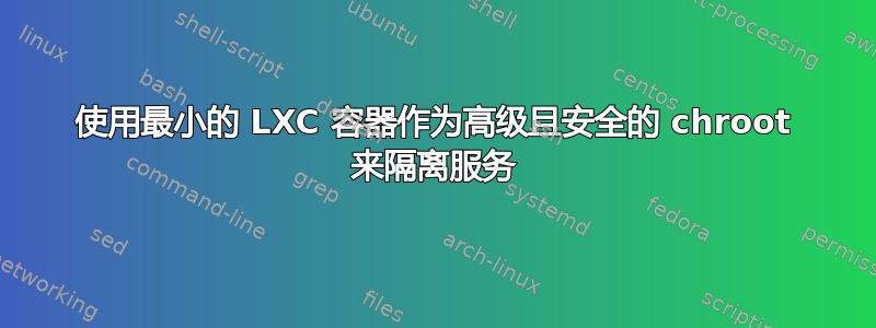 使用最小的 LXC 容器作为高级且安全的 chroot 来隔离服务