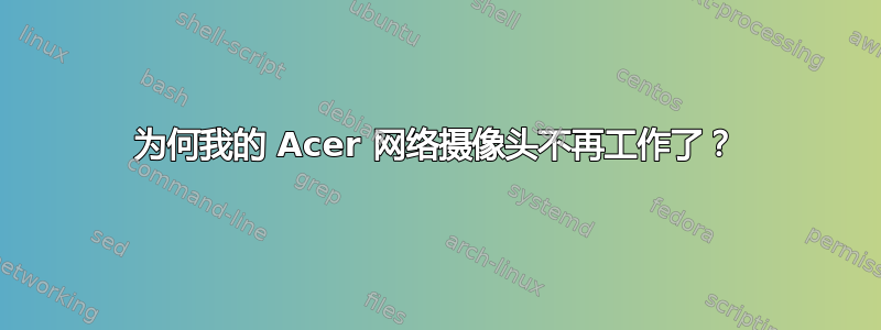 为何我的 Acer 网络摄像头不再工作了？