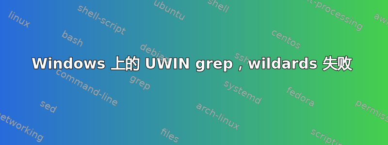 Windows 上的 UWIN grep，wildards 失败