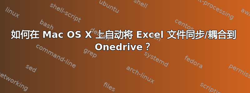 如何在 Mac OS X 上自动将 Excel 文件同步/耦合到 Onedrive？