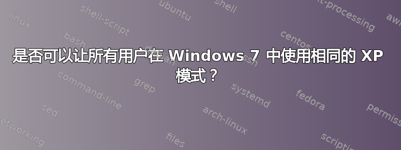 是否可以让所有用户在 Windows 7 中使用相同的 XP 模式？