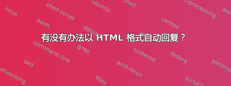 有没有办法以 HTML 格式自动回复？