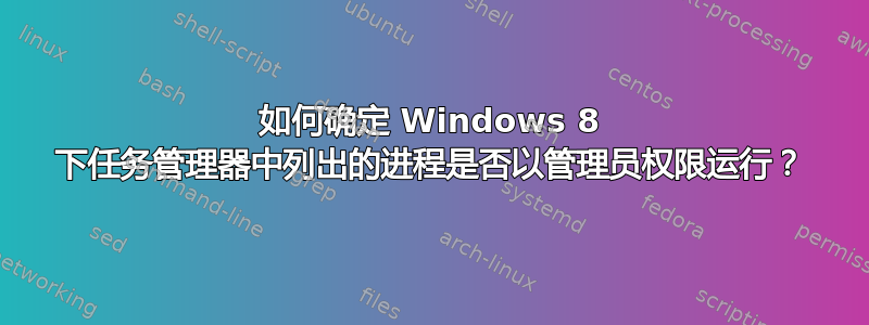 如何确定 Windows 8 下任务管理器中列出的进程是否以管理员权限运行？