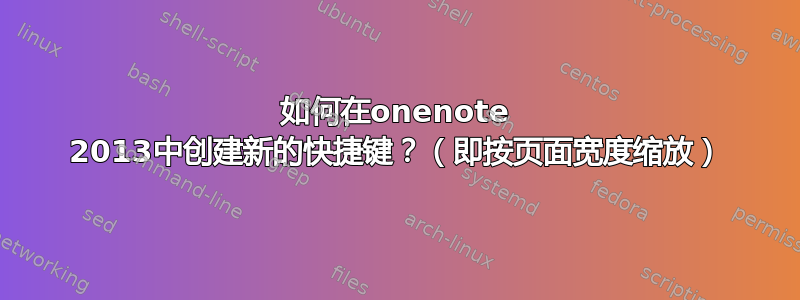 如何在onenote 2013中创建新的快捷键？（即按页面宽度缩放）