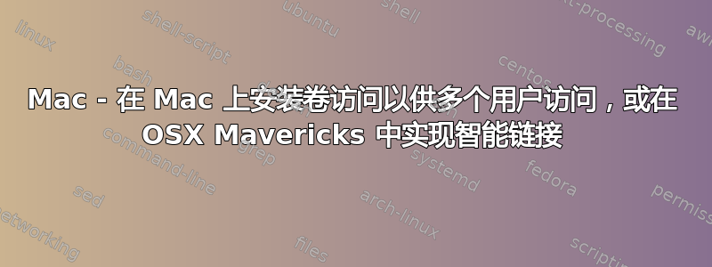 Mac - 在 Mac 上安装卷访问以供多个用户访问，或在 OSX Mavericks 中实现智能链接