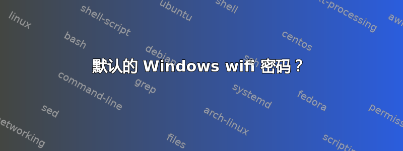 默认的 Windows wifi 密码？