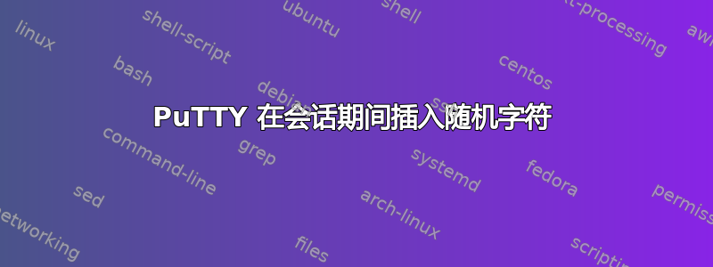 PuTTY 在会话期间插入随机字符