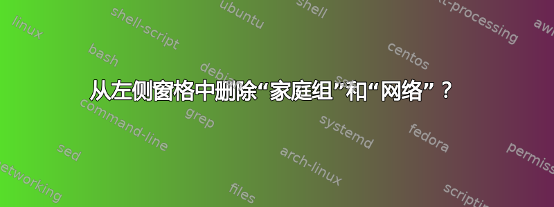 从左侧窗格中删除“家庭组”和“网络”？