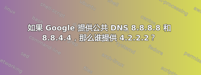 如果 Google 提供公共 DNS 8.8.8.8 和 8.8.4.4，那么谁提供 4.2.2.2？