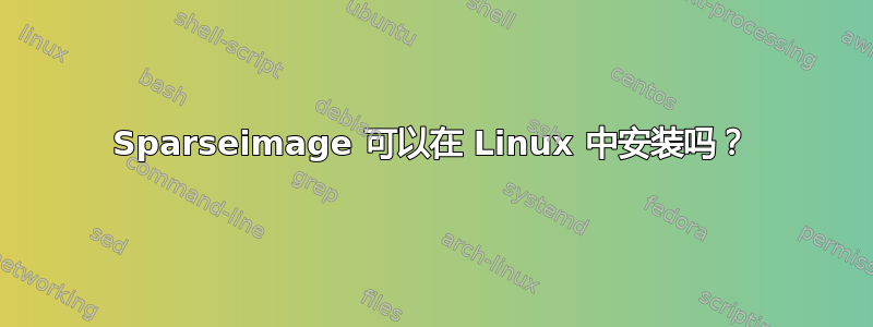 Sparseimage 可以在 Linux 中安装吗？