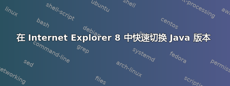 在 Internet Explorer 8 中快速切换 Java 版本