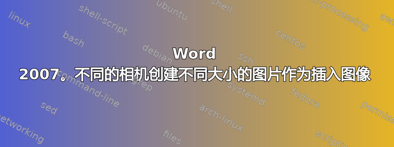 Word 2007。不同的相机创建不同大小的图片作为插入图像