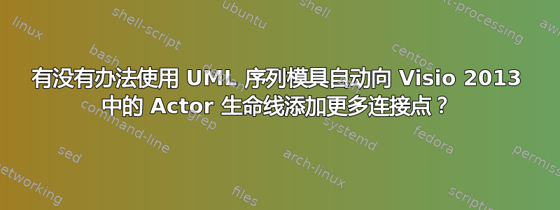 有没有办法使用 UML 序列模具自动向 Visio 2013 中的 Actor 生命线添加更多连接点？