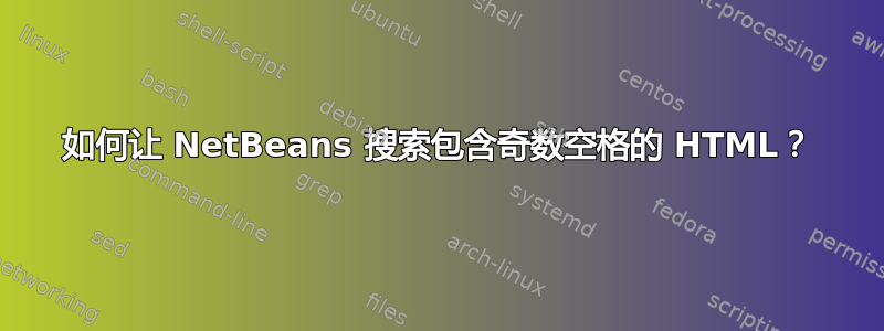 如何让 NetBeans 搜索包含奇数空格的 HTML？