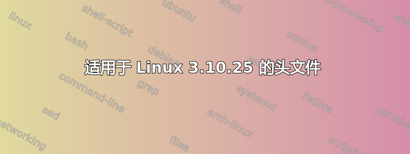 适用于 Linux 3.10.25 的头文件