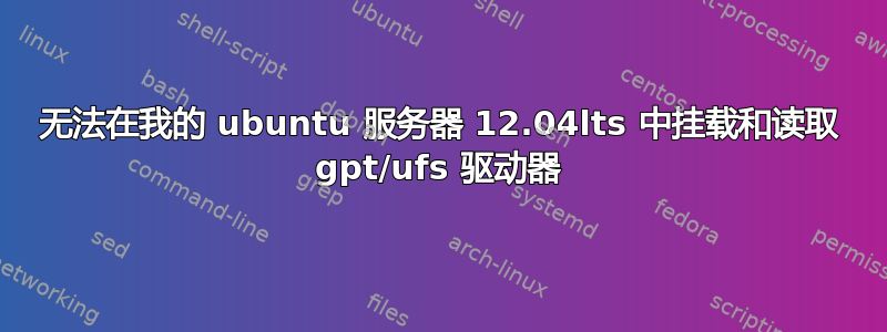 无法在我的 ubuntu 服务器 12.04lts 中挂载和读取 gpt/ufs 驱动器