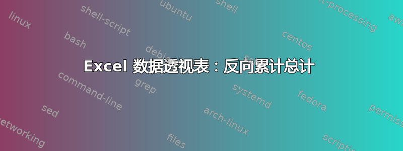 Excel 数据透视表：反向累计总计