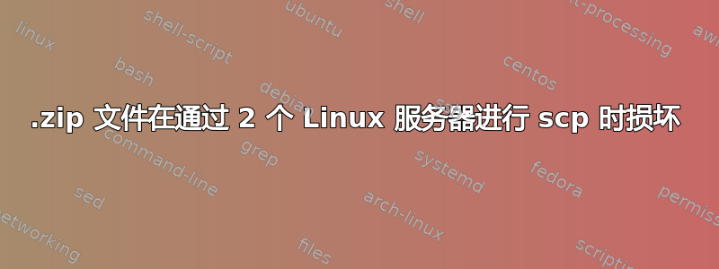 .zip 文件在通过 2 个 Linux 服务器进行 scp 时损坏