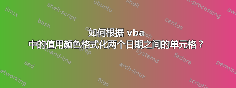 如何根据 vba 中的值用颜色格式化两个日期之间的单元格？