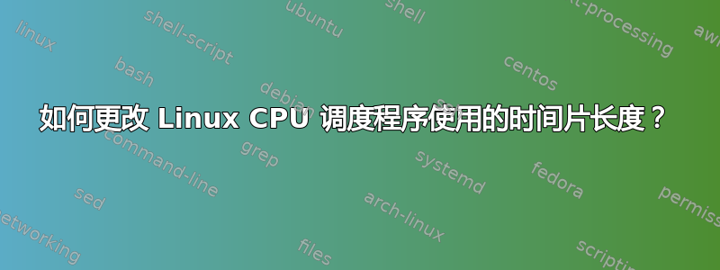 如何更改 Linux CPU 调度程序使用的时间片长度？