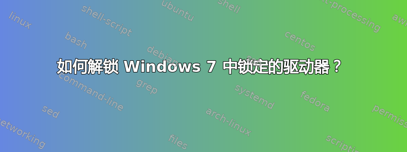 如何解锁 Windows 7 中锁定的驱动器？