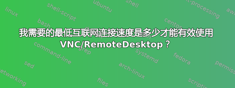 我需要的最低互联网连接速度是多少才能有效使用 VNC/RemoteDesktop？