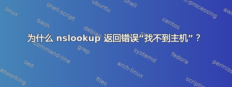 为什么 nslookup 返回错误“找不到主机”？