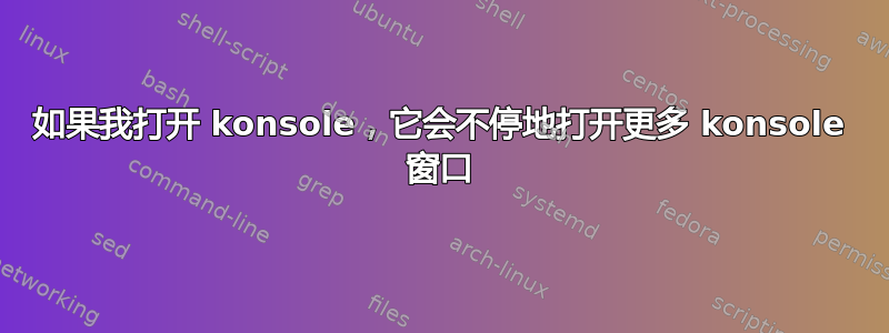 如果我打开 konsole，它会不停地打开更多 konsole 窗口