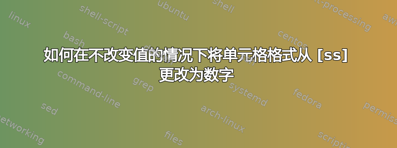 如何在不改变值的情况下将单元格格式从 [ss] 更改为数字