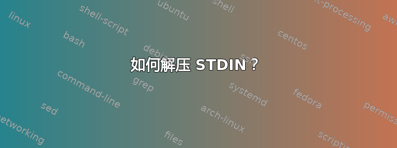 如何解压 STDIN？