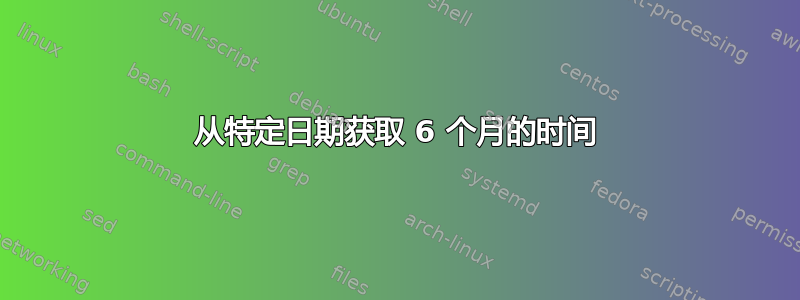 从特定日期获取 6 个月的时间