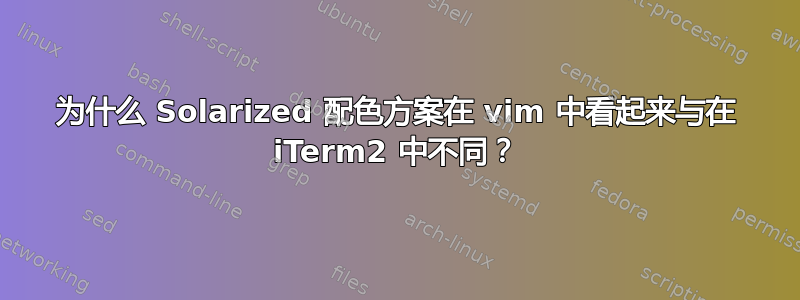 为什么 Solarized 配色方案在 vim 中看起来与在 iTerm2 中不同？