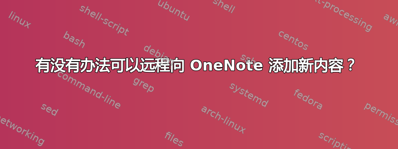 有没有办法可以远程向 OneNote 添加新内容？