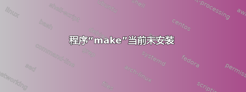 程序“make”当前未安装