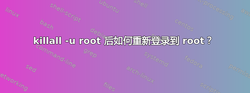 killall -u root 后如何重新登录到 root？