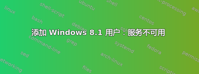 添加 Windows 8.1 用户：服务不可用