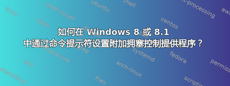 如何在 Windows 8 或 8.1 中通过命令提示符设置附加拥塞控制提供程序？