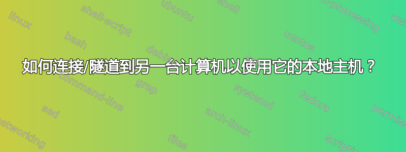 如何连接/隧道到另一台计算机以使用它的本地主机？