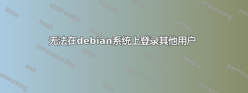 无法在debian系统上登录其他用户